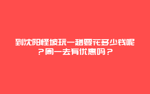 到沈阳怪坡玩一趟要花多少钱呢？周一去有优惠吗？