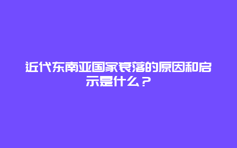 近代东南亚国家衰落的原因和启示是什么？