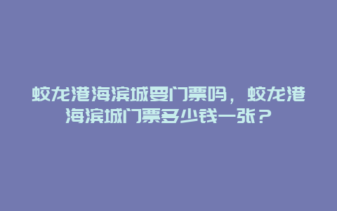 蛟龙港海滨城要门票吗，蛟龙港海滨城门票多少钱一张？