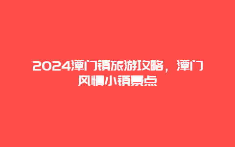 2024潭门镇旅游攻略，潭门风情小镇景点