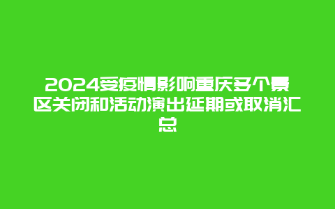 2024受疫情影响重庆多个景区关闭和活动演出延期或取消汇总