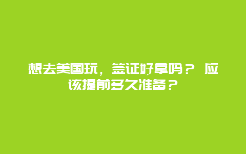 想去美国玩，签证好拿吗？ 应该提前多久准备？