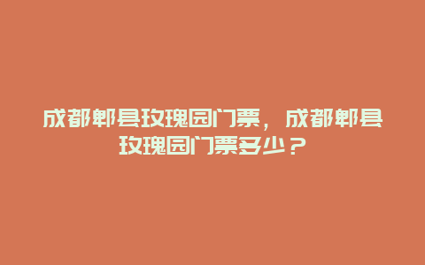 成都郫县玫瑰园门票，成都郫县玫瑰园门票多少？