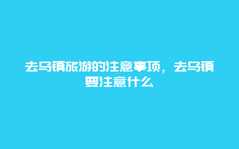 去乌镇旅游的注意事项，去乌镇要注意什么