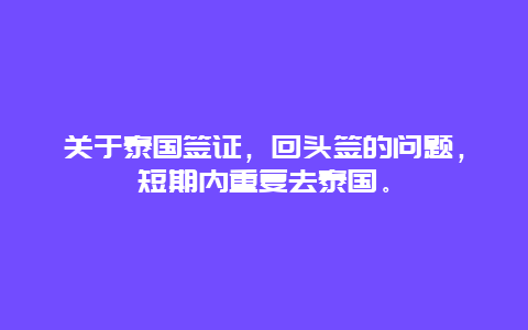 关于泰国签证，回头签的问题，短期内重复去泰国。