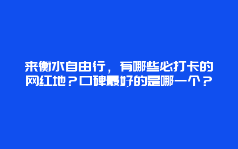 来衡水自由行，有哪些必打卡的网红地？口碑最好的是哪一个？