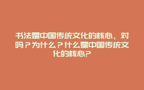 书法是中国传统文化的核心，对吗？为什么？什么是中国传统文化的核心?