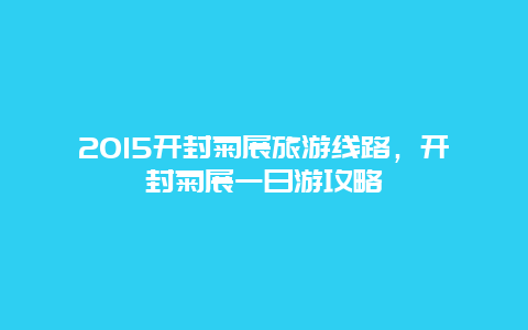 2015开封菊展旅游线路，开封菊展一日游攻略