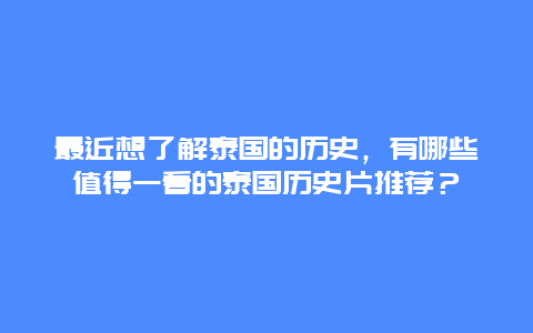 最近想了解泰国的历史，有哪些值得一看的泰国历史片推荐？