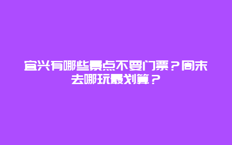 宜兴有哪些景点不要门票？周末去哪玩最划算？