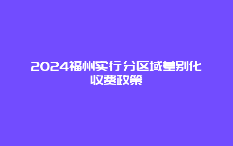 2024福州实行分区域差别化收费政策