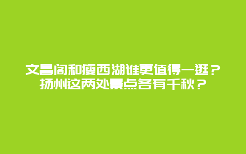 文昌阁和瘦西湖谁更值得一逛？扬州这两处景点各有千秋？