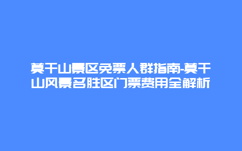 莫干山景区免票人群指南-莫干山风景名胜区门票费用全解析