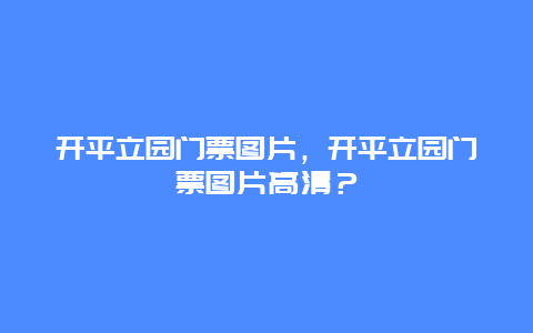 开平立园门票图片，开平立园门票图片高清？