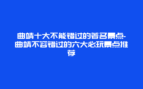 曲靖十大不能错过的著名景点-曲靖不容错过的六大必玩景点推荐