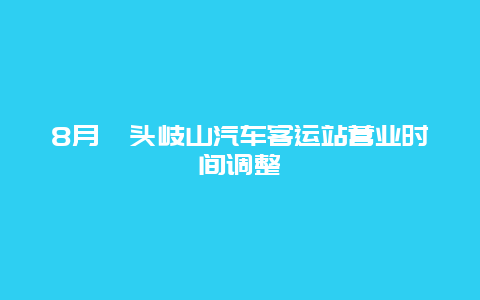 8月汕头岐山汽车客运站营业时间调整