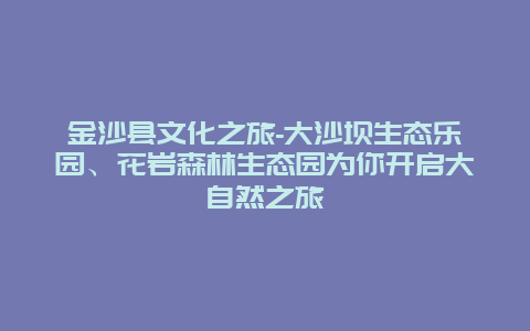 金沙县文化之旅-大沙坝生态乐园、花岩森林生态园为你开启大自然之旅