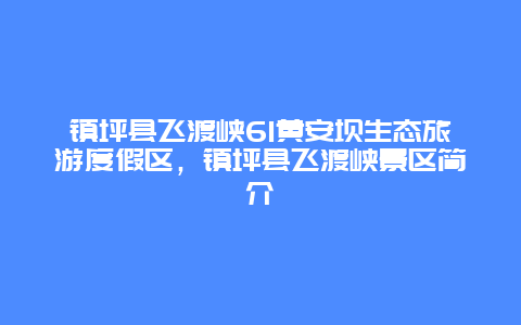 镇坪县飞渡峡61黄安坝生态旅游度假区，镇坪县飞渡峡景区简介