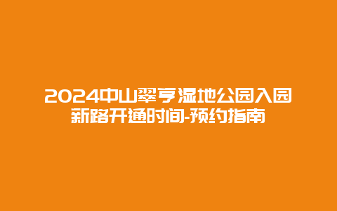 2024中山翠亨湿地公园入园新路开通时间-预约指南