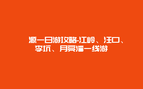 婺源一日游攻略-江岭、汪口、李坑、月亮湾一线游