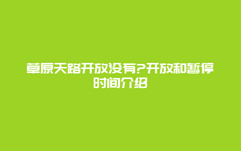 草原天路开放没有?开放和暂停时间介绍