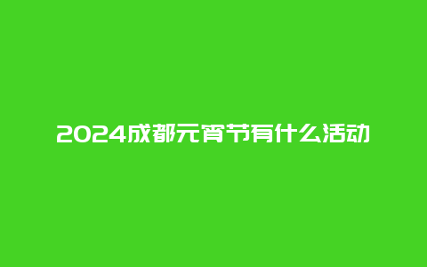 2024成都元宵节有什么活动