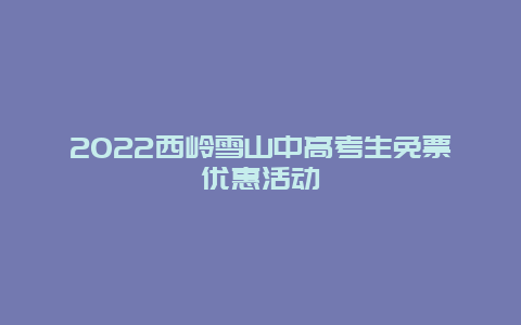 2022西岭雪山中高考生免票优惠活动