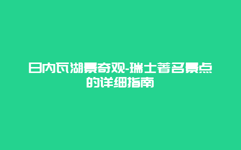 日内瓦湖景奇观-瑞士著名景点的详细指南