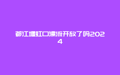 都江堰虹口漂流开放了吗2024