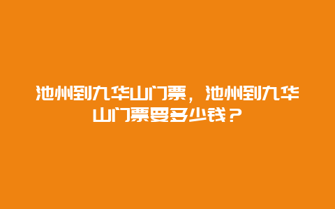 池州到九华山门票，池州到九华山门票要多少钱？