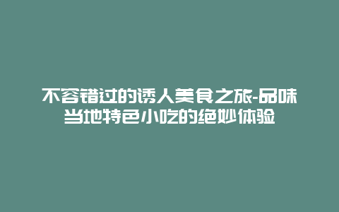 不容错过的诱人美食之旅-品味当地特色小吃的绝妙体验