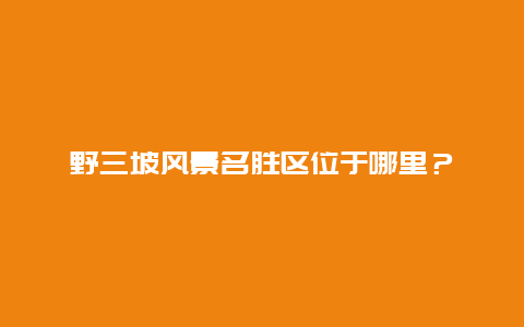 野三坡风景名胜区位于哪里？