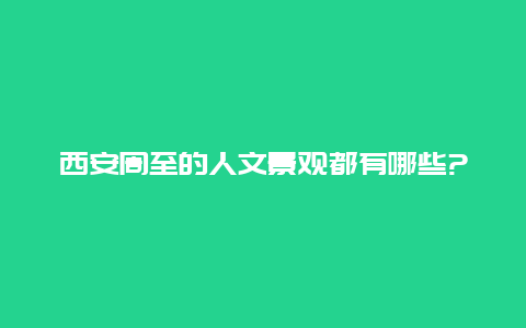 西安周至的人文景观都有哪些?