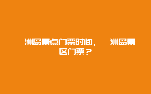 涠洲岛景点门票时间，涠洲岛景区门票？