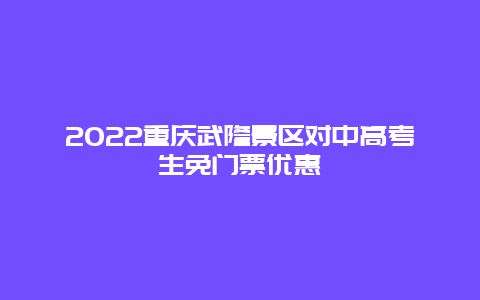 2022重庆武隆景区对中高考生免门票优惠