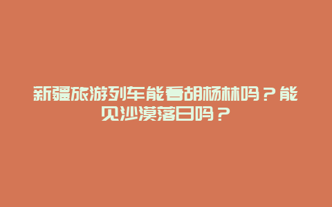 新疆旅游列车能看胡杨林吗？能见沙漠落日吗？