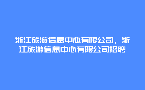 浙江旅游信息中心有限公司，浙江旅游信息中心有限公司招聘