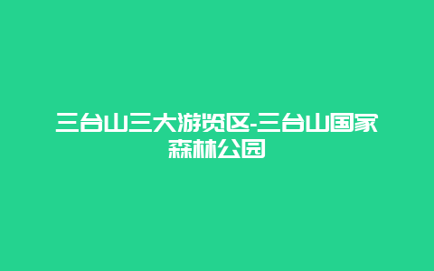 三台山三大游览区-三台山国家森林公园