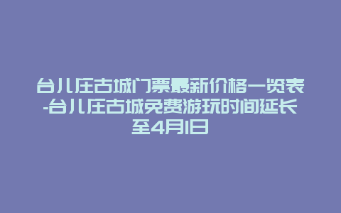 台儿庄古城门票最新价格一览表-台儿庄古城免费游玩时间延长至4月1日