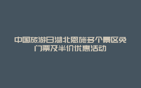 中国旅游日湖北恩施多个景区免门票及半价优惠活动