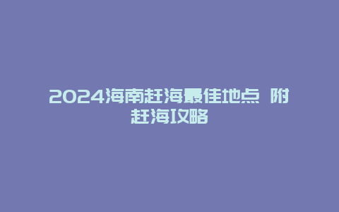 2024海南赶海最佳地点 附赶海攻略