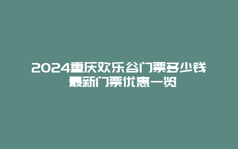 2024重庆欢乐谷门票多少钱 最新门票优惠一览