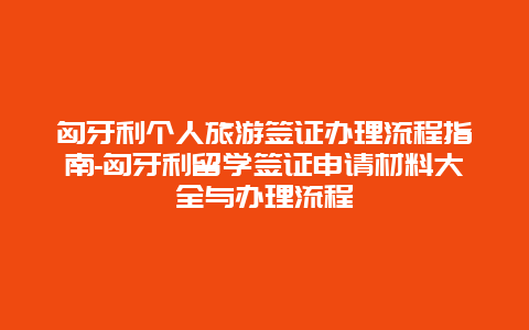 匈牙利个人旅游签证办理流程指南-匈牙利留学签证申请材料大全与办理流程