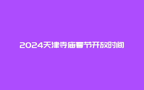 2024天津寺庙春节开放时间