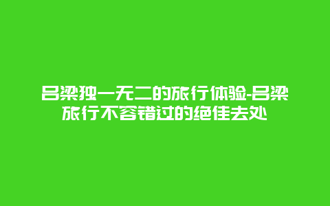 吕梁独一无二的旅行体验-吕梁旅行不容错过的绝佳去处