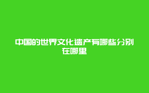 中国的世界文化遗产有哪些分别在哪里