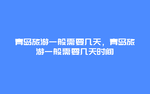 青岛旅游一般需要几天，青岛旅游一般需要几天时间