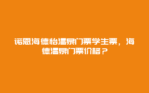 诺恩海德怡温泉门票学生票，海德温泉门票价格？