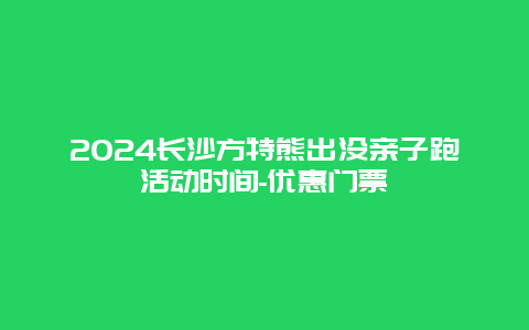 2024长沙方特熊出没亲子跑活动时间-优惠门票