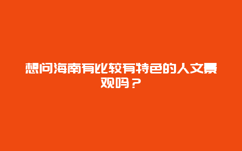 想问海南有比较有特色的人文景观吗？